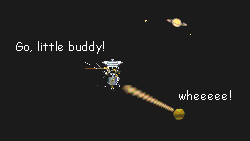 Cassini releases the probe Huygens and it flies away. Cassini calls out, 'Go, little buddy!' as the probe says, 'wheeeee!'