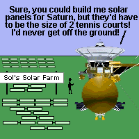 Cassini the spacecraft is shown visiting Sol's Solar Farm, where all these solar panels are lying around. Cassini is telling Sol, 'Sure, you could build me solar panels for Saturn, but they'd have to be the size of 2 tennis courts! I'd never get off the ground!'